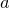 $a\, $