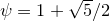 $\psi =1+\sqrt {5}/2$
