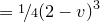$\displaystyle  = \nicefrac {1}{4}(2-v)^3  $