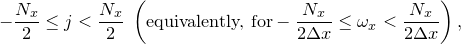 $\displaystyle  -\frac{N_ x}{2}\leq j <\frac{N_ x}{2} \;  \left(\textrm{equivalently, for} -\frac{N_ x}{2\Delta x}\leq \omega _ x <\frac{N_ x}{2\Delta x} \right), \nonumber  $