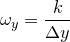 $\displaystyle \omega _ y = \frac{k}{\Delta y}  $