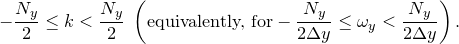 $\displaystyle  -\frac{N_ y}{2}\leq k <\frac{N_ y}{2} \;  \left(\textrm{equivalently, for} -\frac{N_ y}{2\Delta y}\leq \omega _ y <\frac{N_ y}{2\Delta y} \right). \nonumber  $