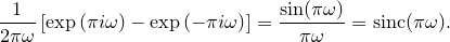 $\displaystyle  \frac{1}{2\pi \omega }\left[ \exp \left(\pi i\omega \right) - \exp \left(-\pi i\omega \right) \right] = \frac{\sin (\pi \omega )}{\pi \omega } = {\rm sinc}(\pi \omega ).  $
