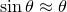 $\sin \theta \approx \theta $