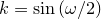 $k=\sin \left(\omega /2\right)$