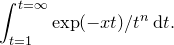 \[  \int _{t=1}^{t=\infty } \exp (-xt)/t^ n \,  \mathrm{d}t.  \]