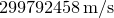 $299792458\, \mathrm{m}/\mathrm{s}$