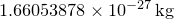 $1.66053878\times 10^{-27}\, \mathrm{kg}$