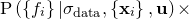 $\displaystyle  \mathrm{P}\left( \left\{  f_ i \right\}  | \sigma _\mathrm {data}, \left\{  \mathbf{x}_ i \right\} , \mathbf{u} \right) \times  $