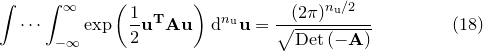 \begin{equation} \idotsint _{-\infty }^{\infty } \exp \left( \frac{1}{2}\mathbf{u}^\mathbf {T} \mathbf{A} \mathbf{u} \right) \, \mathrm{d}^{n_\mathrm {u}}\mathbf{u} = \frac{ (2\pi )^{n_\mathrm {u}/2} }{ \sqrt {\mathrm{Det}\left(-\mathbf{A}\right)} } \end{equation}